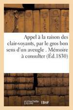 Appel a la Raison Des Clair-Voyants, Par Le Gros Bon Sens D'Un Aveugle . Memoire a Consulter