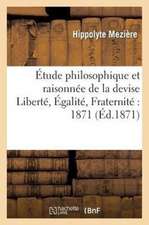 Etude Philosophique Et Raisonnee de La Devise Liberte. Egalite. Fraternite: 1871