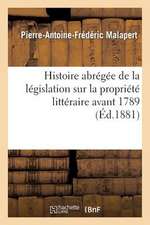 Histoire Abregee de La Legislation Sur La Propriete Litteraire Avant 1789