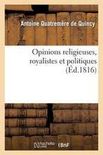 Opinions Religieuses, Royalistes Et Politiques, de M. Antoine Quatremere de Quincy