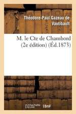 M. Le Cte de Chambord: Les Bourbons de La Deuxieme Branche Ainee 2e Edition