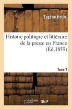 Histoire Politique Et Litteraire de La Presse En France. T. 7