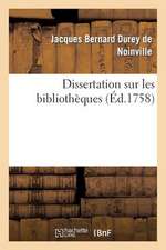 Dissertation Sur Les Bibliotheques: Avec Une Table Alphabetique, Tant Des Ouvrages Publies Sous Le Titre de 