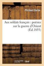 Aux Soldats Francais: Poesies Sur La Guerre D'Orient