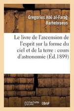 Le Livre de L'Ascension de L'Esprit Sur La Forme Du Ciel Et de La Terre: Cours D'Astronomie