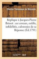 Replique de Charles Theveneau Morande a Jacques-Pierre Brissot: Sur Les Erreurs, Les Oublis, Les Infidelites, Et Les Calomnies de Sa Reponse