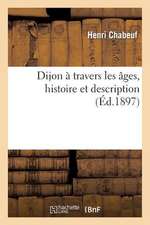 Dijon a Travers Les Ages, Histoire Et Description