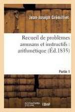 Recueil de Problèmes Amusans Et Instructifs: Arithmétique Partie 1