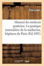 Manuel Du Médecin Praticien. La Pratique Journalière de la Médecine, Hôpitaux de Paris