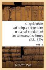 Encyclopédie Catholique, Répertoire Universel & Raisonné Des Sciences, Des Lettres, Des Arts Tome 11