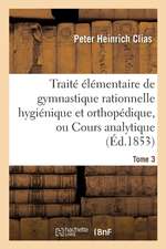 Traité Élémentaire de Gymnastique Rationnelle Hygiénique Et Orthopédique, Ou Cours Analytique Tome 3