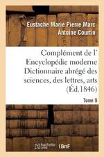 Complément de L' Encyclopédie Moderne Dictionnaire Abrégé Des Sciences, Des Lettres, Arts Tome 9