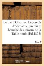 Le Saint Graal, Ou Le Joseph d'Arimathie, Première Branche Des Romans de la Table Ronde Tome 3