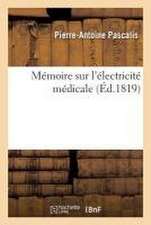 Mémoire Sur l'Électricité Médicale: Renfermant Le Traitement Qui Peut Assurer Le Succès de Son Application