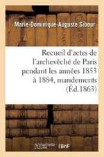 Recueil d'Actes de l'Archevêché de Paris Pendant Les Années 1853 À 1884, Comprenant: Principalement Des Mandements, Ordonnances, Lettres Circulaires E