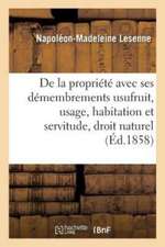 de la Propriété Avec Ses Démembrements Usufruit, Usage, Habitation Et Servitude, Suivant Le: Droit Naturel, Le Droit Romain Et Le Droit Français