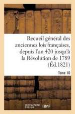 Recueil Général Des Anciennes Lois Françaises, Depuis l'An 420 Jusqu'à La Révolution Tome 10