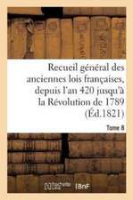 Recueil Général Des Anciennes Lois Françaises, Depuis l'An 420 Jusqu'à La Révolution Tome 8