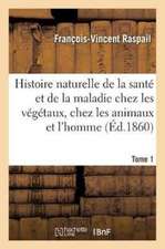 Histoire Naturelle de la Santé Et de la Maladie Chez Les Végétaux Et Chez Les Animaux Tome 1