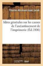 Idées Générales Sur Les Causes de l'Anéantissement de l'Imprimerie, Et Sur La Nécessité de: Rendre À Cette Profession, Ainsi Qu'à La Librairie, Le Ran