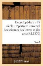 Encyclopédie Du Dix-Neuvième Siècle: Répertoire Universel Des Sciences Des Lettres Tome 3: Et Des Arts, Avec La Biographie Et de Nombreuses Gravures.