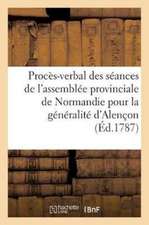 Procès-Verbal Des Séances de l'Assemblée Provinciale de Normandie Pour La Généralité d'Alençon,: Tenue À Alençon Dans Le Mois d'Août 1787