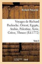 Voyages de Richard Pockocke. Orient, Egypte, Arabie, Palestine, Syrie, Grèce, Thrace. Tome 3