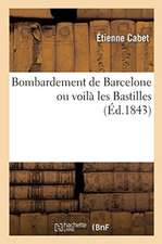 Bombardement de Barcelone Ou Voilà Les Bastilles: Histoire de l'Insurrection Et Du Bombardement, Documents Historiques, Opinion Des Journaux