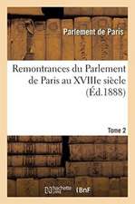 Remontrances Du Parlement de Paris Au Xviiie Siècle. Tome 2