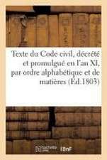 Texte Du Code Civil, Décrété Et Promulgué En l'An XI, Par Ordre Alphabétique Et de Matières