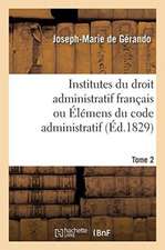 Institutes Du Droit Administratif Français Ou Élémens Du Code Administratif. Tome 2