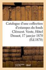 Catalogue d'Une Nombreuse Collection d'Estampes Anciennes Et Modernes Des Diverses Écoles: Du Fonds Clément. Vente, Hôtel Drouot, 17 Janvier 1870