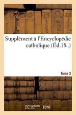 Supplément À l'Encyclopédie Catholique. Tome 3