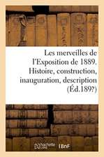 Les Merveilles de l'Exposition de 1889: Histoire, Construction, Inauguration, Description Détaillée Des Palais