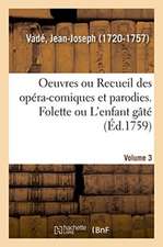 Oeuvres de M. Vadé Ou Recueil Des Opéra-Comiques Et Parodies Qu'il a Donnés Depuis Quelques Années: Volume 3. Folette Ou l'Enfant Gâté