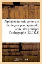 Alphabet Français Contenant Des Leçons Pour Apprendre À Lire, Des Principes d'Orthographe: Et d'Arithmétique Et Un Abrégé de l'Histoire de France . Or