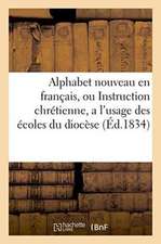 Alphabet Nouveau En Français, Ou Instruction Chrétienne, a l'Usage Des Écoles Du Diocèse