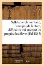 Syllabaire Elementaire, Ou Principes de Lecture, Renfermant Dans Un Cadre a Chaque Page: Les Difficultés Qui Arrètent Les Progrès Des Élèves, a l'Usag
