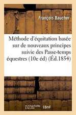 Méthode d'Équitation Basée Sur de Nouveaux Principes 10e Édition Suivie Des Passe-Temps