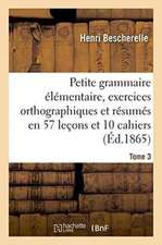 Petite Grammaire Élémentaire: Avec Exercices Orthographiques Tome 3