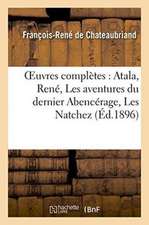 Oeuvres Complètes: Atala, René, Les Aventures Du Dernier Abencérage, Les Natchez