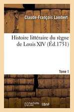 Histoire Littéraire Du Règne de Louis XIV. Tome 1