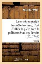 Le Chrétien Parfait Honnête-Homme, Ou l'Art d'Allier La Piété Avec La Politesse Tome 2