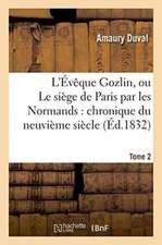 L'Évêque Gozlin, Ou Le Siège de Paris Par Les Normands: Chronique Du Neuvième Siècle Tome 2