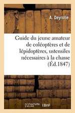 Guide Du Jeune Amateur de Coléoptères Et de Lépidoptères: Indiquant Lesustensiles: Nécessaires À La Chasse de Ces Insectes Suivi de la Manière de Les