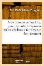 Mon Opinion Sur Les Juifs, Pour Répondre À l'Opinion Qu'un Des Leurs a Fait Émettre Dernièrement