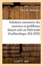 Solutions Raisonnées Des Exercices Et Problèmes Faisant Suite Au Petit Traité d'Arithmétique: Par M. Desdouits