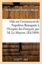 Ode Sur l'Avènement de Napoléon Bonaparte À l'Empire Des Français, Par M. Le Mayeur,