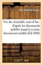 Vie Du Vénérable Curé d'Ars: d'Après Les Documents Publiés Jusqu'à CE Jour