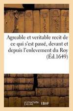 Agreable Et Veritable Recit de Ce Qui s'Est Passé, Devant Et Depuis l'Enlevement Du Roy,: Hors La Ville de Paris, Par Le Conseil de Jule Mazarin . En